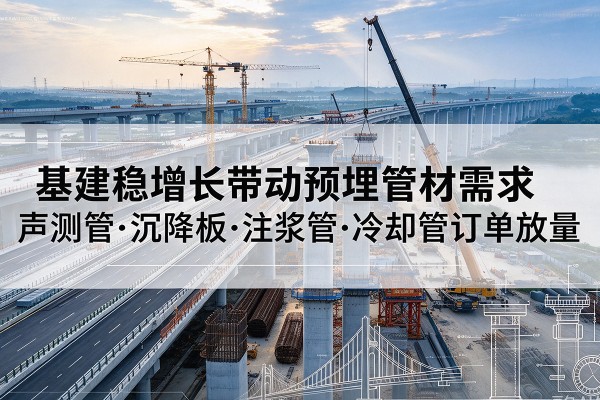 芦溪基建稳增长带动预埋监测管材需求，声测管、沉降板、注浆管订单持续放量